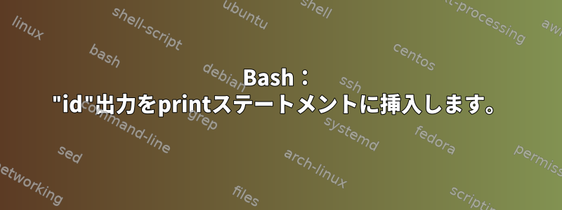 Bash： "id"出力をprintステートメントに挿入します。