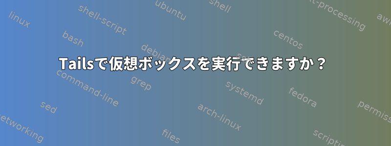 Tailsで仮想ボックスを実行できますか？