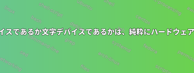 デバイスがブロックデバイスであるか文字デバイスであるかは、純粋にハードウェアによって決まりますか？