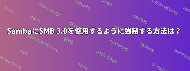 SambaにSMB 3.0を使用するように強制する方法は？