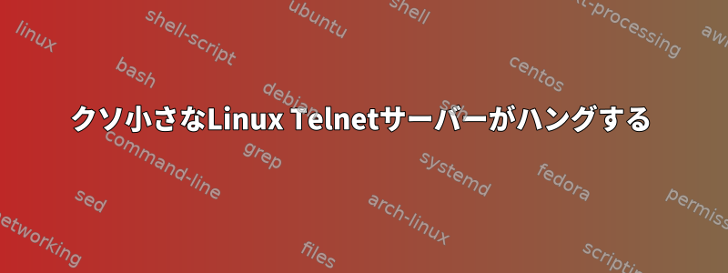 クソ小さなLinux Telnetサーバーがハングする