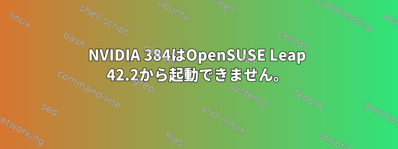 NVIDIA 384はOpenSUSE Leap 42.2から起動できません。