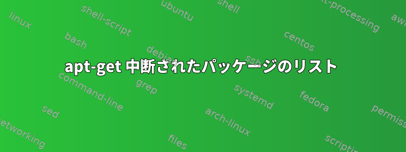 apt-get 中断されたパッケージのリスト