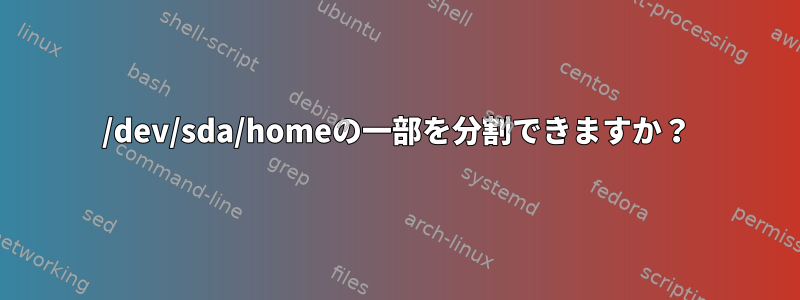 /dev/sda/homeの一部を分割できますか？