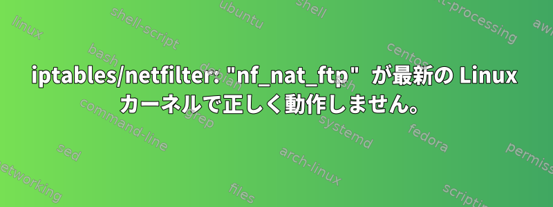 iptables/netfilter: "nf_nat_ftp" が最新の Linux カーネルで正しく動作しません。