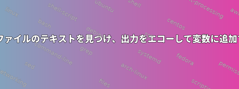 Bashでファイルのテキストを見つけ、出力をエコーし​​て変数に追加する方法