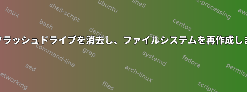 USBフラッシュドライブを消去し、ファイルシステムを再作成します。