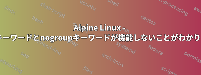 Alpine Linux - nouserキーワードとnogroupキーワードが機能しないことがわかりました。