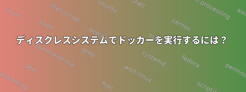 ディスクレスシステムでドッカーを実行するには？