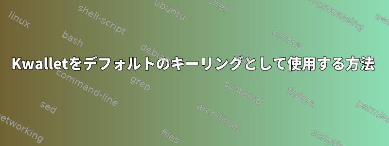 Kwalletをデフォルトのキーリングとして使用する方法