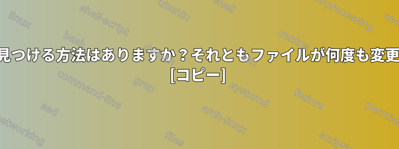 コマンド時間を見つける方法はありますか？それともファイルが何度も変更されましたか？ [コピー]