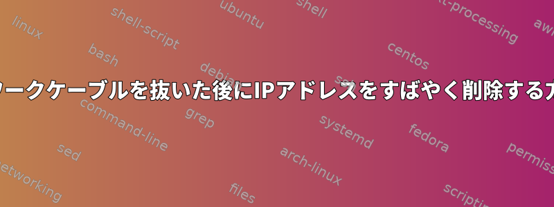 ネットワークケーブルを抜いた後にIPアドレスをすばやく削除する方法は？