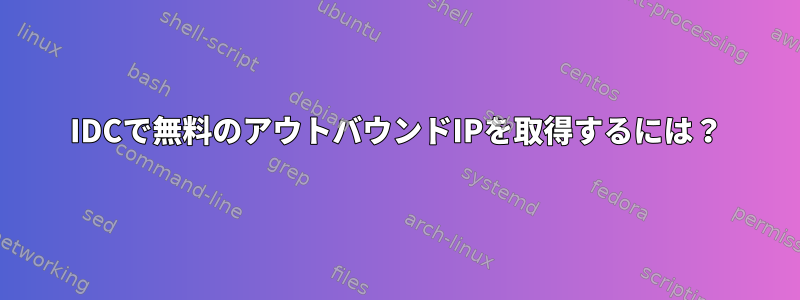 IDCで無料のアウトバウンドIPを取得するには？