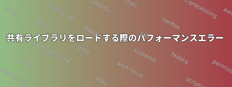 共有ライブラリをロードする際のパフォーマンスエラー