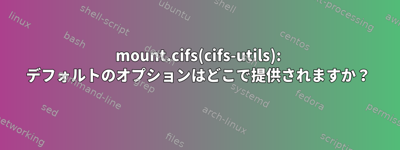 mount.cifs(cifs-utils): デフォルトのオプションはどこで提供されますか？