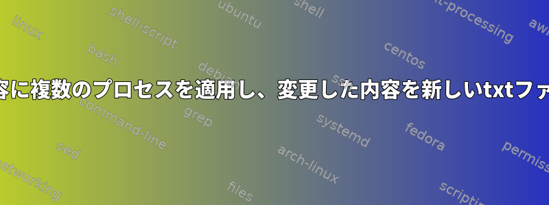 スクリプトを使用してテキストファイルの内容に複数のプロセスを適用し、変更した内容を新しいtxtファイルに保存するにはどうすればよいですか？