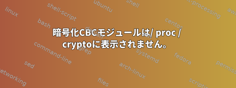 暗号化CBCモジュールは/ proc / cryptoに表示されません。