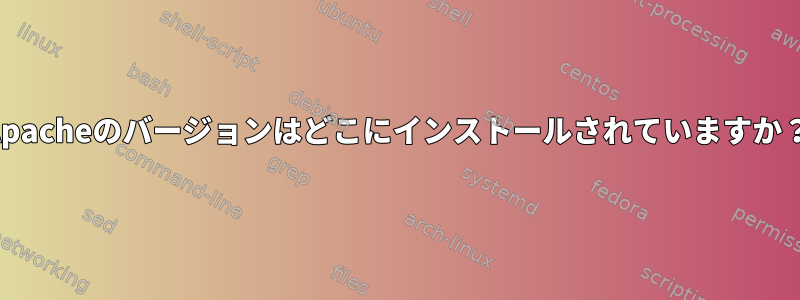 Apacheのバージョンはどこにインストールされていますか？