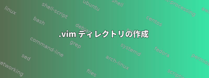 .vim ディレクトリの作成