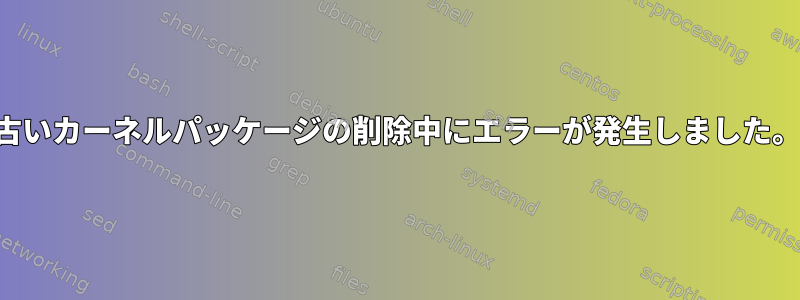 古いカーネルパッケージの削除中にエラーが発生しました。