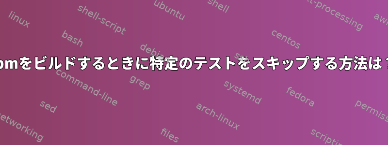 rpmをビルドするときに特定のテストをスキップする方法は？