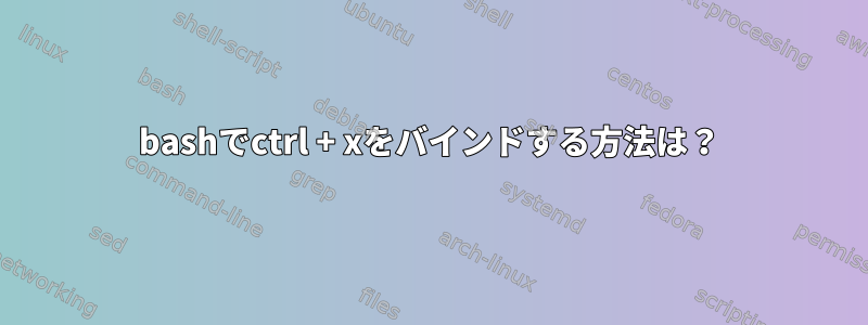 bashでctrl + xをバインドする方法は？