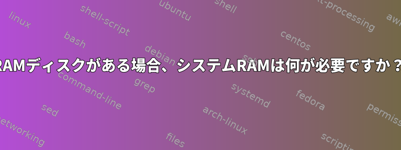 RAMディスクがある場合、システムRAMは何が必要ですか？