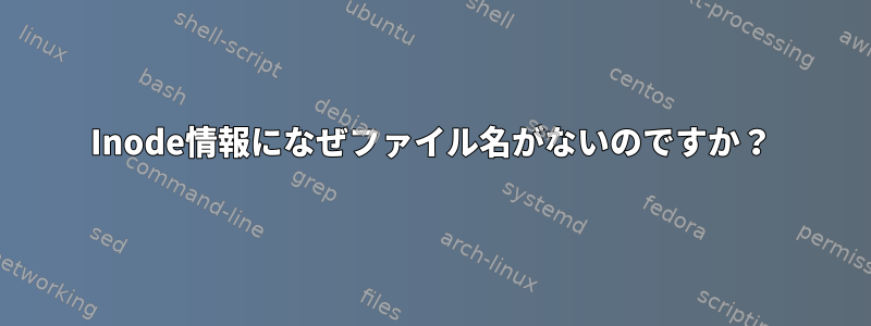 Inode情報になぜファイル名がないのですか？