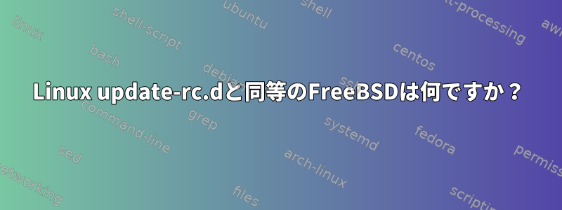 Linux update-rc.dと同等のFreeBSDは何ですか？