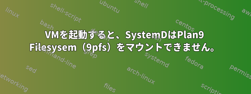 VMを起動すると、SystemDはPlan9 Filesysem（9pfs）をマウントできません。