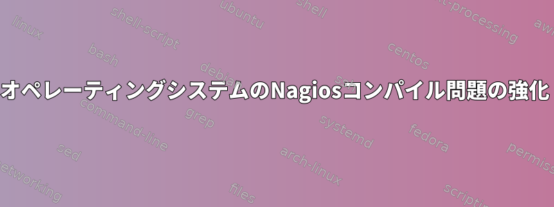 オペレーティングシステムのNagiosコンパイル問題の強化