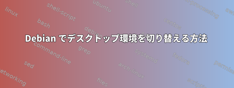 Debian でデスクトップ環境を切り替える方法