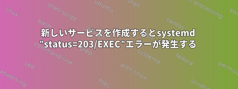 新しいサービスを作成するとsystemd "status=203/EXEC"エラーが発生する