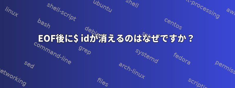 EOF後に$ idが消えるのはなぜですか？