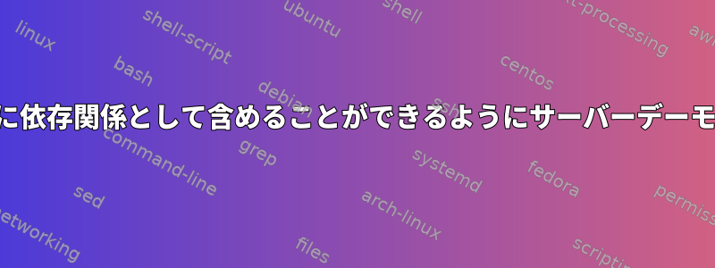 他のパッケージをビルドするときに依存関係として含めることができるようにサーバーデーモンを実行する必要がありますか？