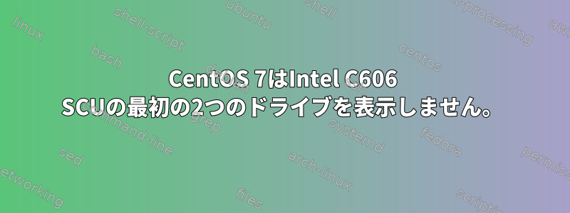 CentOS 7はIntel C606 SCUの最初の2つのドライブを表示しません。