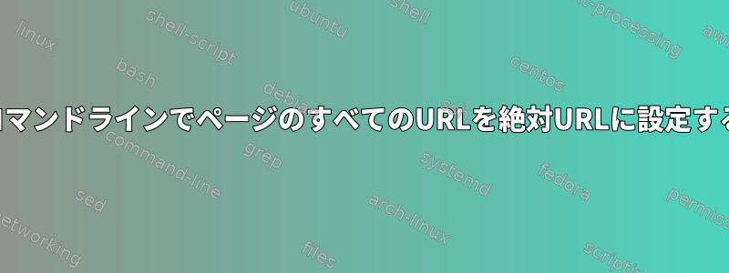 コマンドラインでページのすべてのURLを絶対URLに設定する