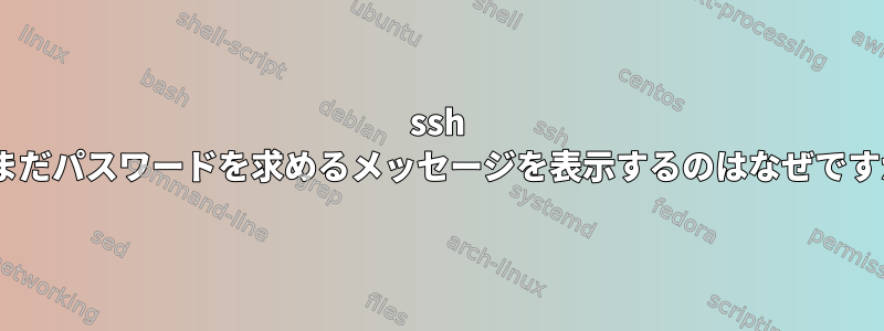 ssh -iがまだパスワードを求めるメッセージを表示するのはなぜですか？