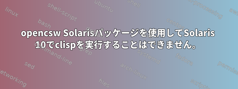 opencsw Solarisパッケージを使用してSolaris 10でclispを実行することはできません。