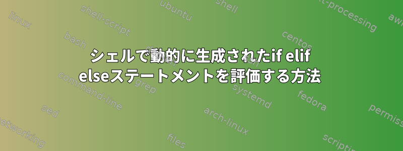 シェルで動的に生成されたif elif elseステートメントを評価する方法