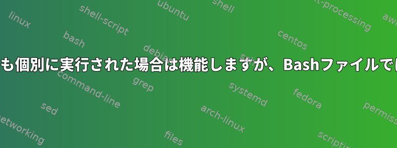 どちらのコマンドも個別に実行された場合は機能しますが、Bashファイルでは機能しません。