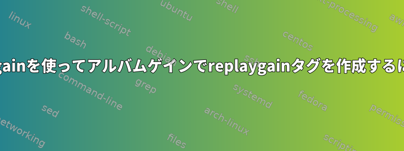 mp3gainを使ってアルバムゲインでreplaygainタグを作成するには？