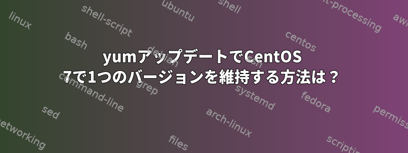 yumアップデートでCentOS 7で1つのバージョンを維持する方法は？