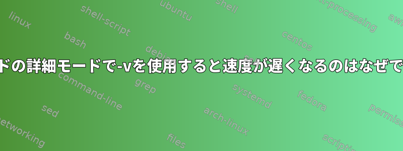 コマンドの詳細モードで-vを使用すると速度が遅くなるのはなぜですか？