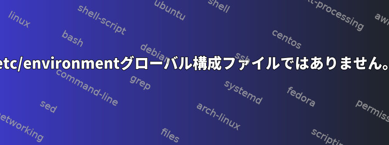 /etc/environmentグローバル構成ファイルではありません。