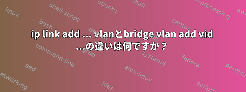 ip link add ... vlanとbridge vlan add vid ...の違いは何ですか？