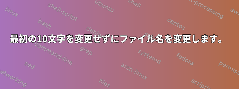 最初の10文字を変更せずにファイル名を変更します。