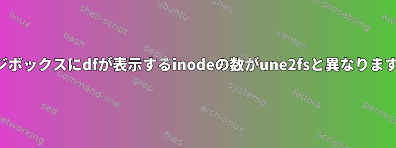 ビジボックスにdfが表示するinodeの数がune2fsと異なります。