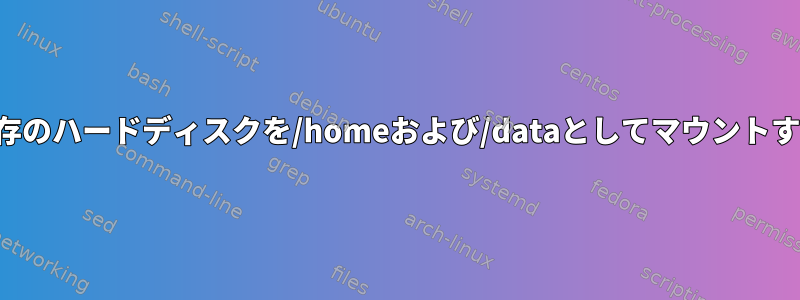 既存のハードディスクを/homeおよび/dataとしてマウントする