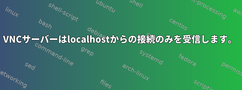 VNCサーバーはlocalhostからの接続のみを受信します。